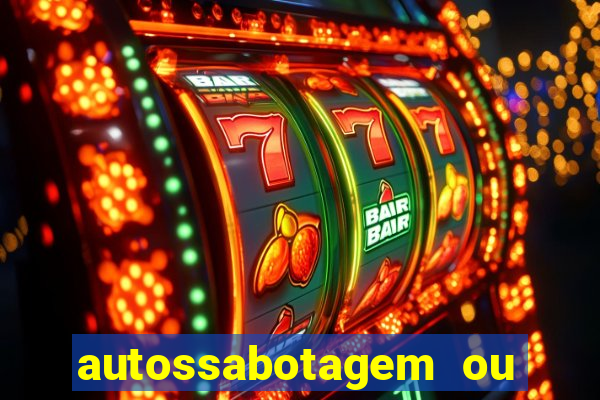 autossabotagem ou auto sabotagem